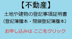 不動産の登記事項証明書・登記簿謄本・地図（公図）の申込みフォーム